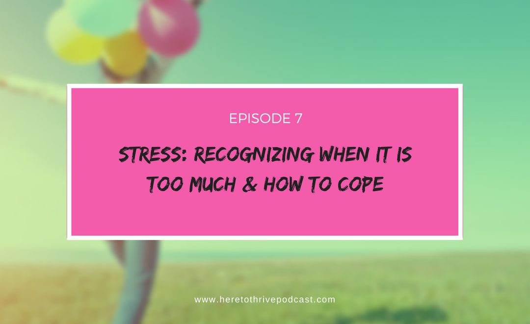 #7: Stress – Recognizing When it is Too Much & How to Cope