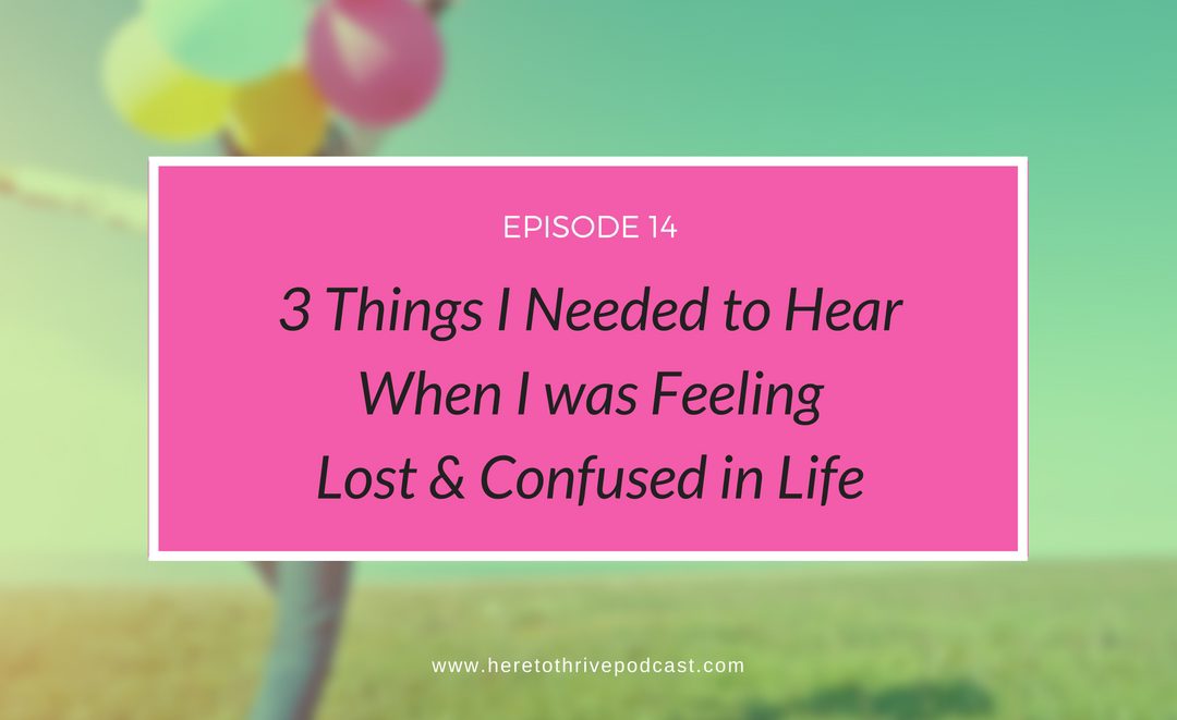 #14: 3 Things I Needed to Hear When I was Feeling Lost & Confused in Life