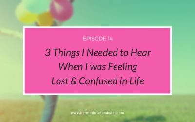 #14: 3 Things I Needed to Hear When I was Feeling Lost & Confused in Life