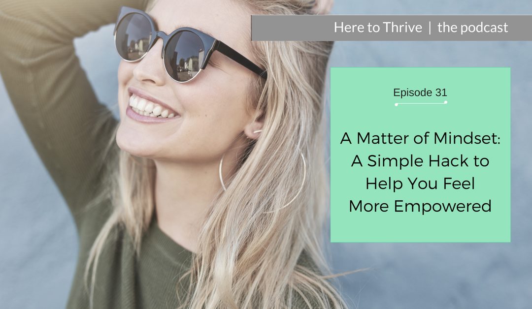 #31. A Matter of Mindset – A Simple Hack to Help You Feel More Empowered