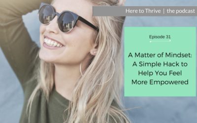 #31. A Matter of Mindset – A Simple Hack to Help You Feel More Empowered