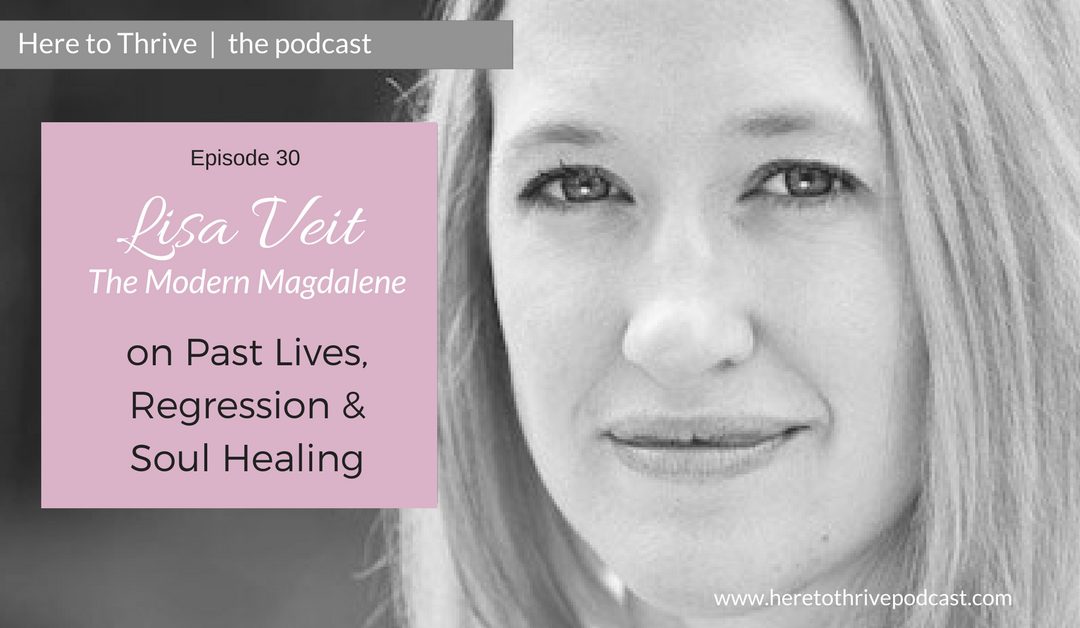 #30: Lisa Veit, the Modern Magdalene:  Past Lives, Regression & Soul Healing