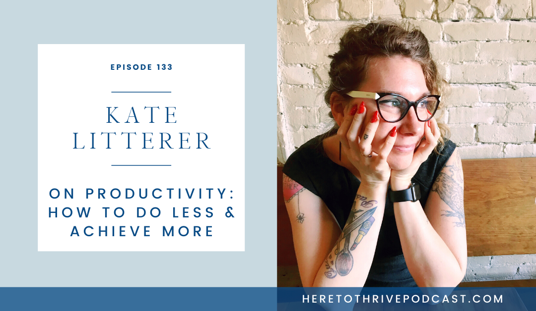 #133. Kate Litterer on Productivity: How to Do Less & Achieve More