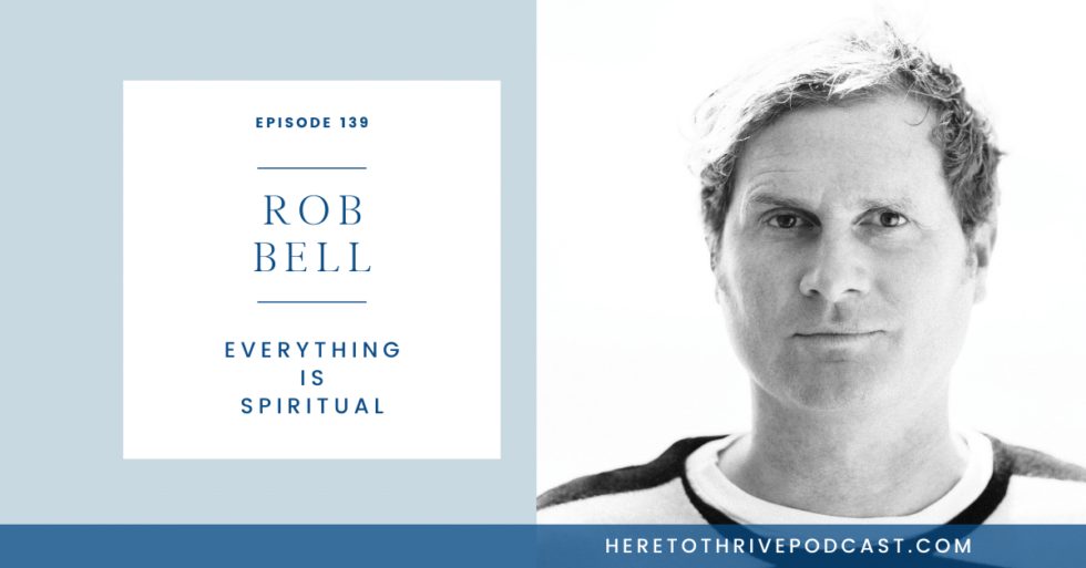 #139. Rob Bell: Everything is Spiritual | Thrive.How
